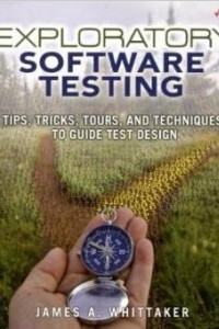 Книга Exploratory Software Testing: Tips, Tricks, Tours, and Techniques to Guide Test Design