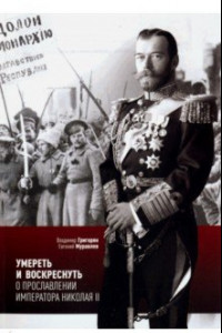Книга Умереть и воскреснуть. О прославлении императора Николая II. Три очерка о последнем русском царе