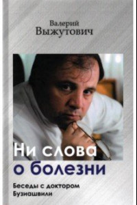 Книга Ни слова о болезни. Беседы с доктором Бузиашвили
