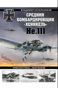 Книга Средний бомбардировщик «Хейнкель» He.111. «Рабочая пчела» Люфтваффе