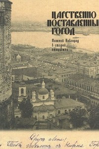 Книга Царственно поставленный город. Нижний Новгород в старой открытке