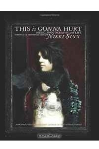 Книга This Is Gonna Hurt: Music, Photography and Life Through the Distorted Lens of Nikki Sixx