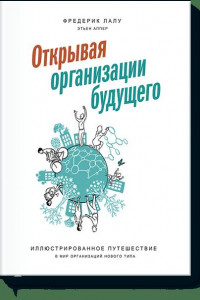 Книга Открывая организации будущего. Иллюстрированное путешествие в мир организаций нового типа