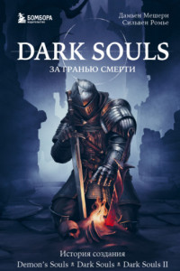 Книга Dark Souls: за гранью смерти. Книга 1. История создания Demon’s Souls, Dark Souls, Dark Souls II