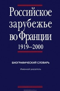 Книга Российское зарубежье во Франции 1919-2000. Биографический словарь. Именной указатель