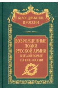Книга Возрожденные полки Русской армии в Белой борьбе на Юге России