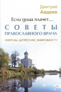 Книга Если душа плачет... Советы православного врача. Неврозы, депрессии, зависимости