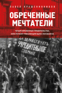 Книга Обреченные мечтатели. Четыре временных правительства или почему революция была неизбежна