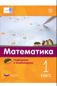 Книга Математика. 1 класс. Подбираем и комбинируем