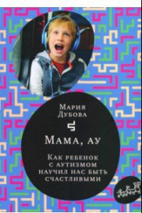 Книга Мама, ау. Как ребенок с аутизмом научил нас быть счастливыми