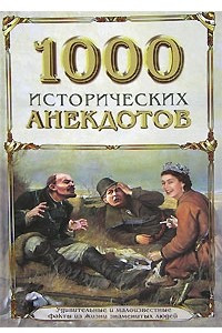 Книга 1000 исторических анекдотов. Удивительные и малоизвестные факты из жизни знаменитых людей