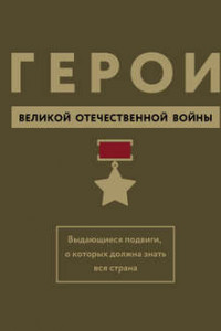 Книга Герои Великой Отечественной войны. Выдающиеся подвиги, о которых должна знать вся страна