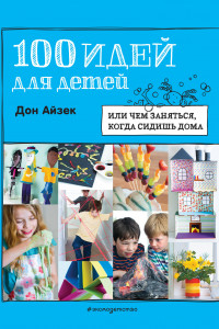 Книга 100 идей для детей: или чем заняться, когда сидишь дома