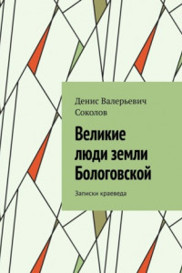 Книга Великие люди земли Бологовской. Записки краеведа