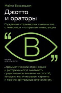 Книга Джотто и ораторы. Рассуждения итальянских гуманистов о живописи и открытие композиции