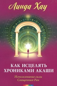 Книга Как исцелять Хрониками Акаши. Использование силы Священных Ран