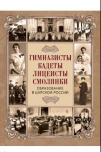 Книга Гимназисты, кадеты, лицеисты, смолянки. Образование в царской России
