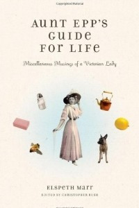 Книга Aunt Epp's Guide for Life: Miscellaneous Musings of a Victorian Lady