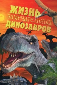 Книга Жизнь замечательных динозавров