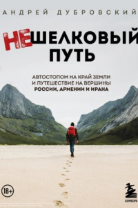 Книга Нешелковый путь. Автостопом на край Земли и путешествие на вершины России, Армении и Ирана