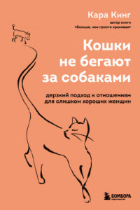 Книга Кошки не бегают за собаками. Дерзкий подход к отношениям для слишком хороших женщин