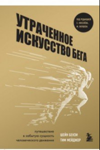 Книга Утраченное искусство бега. Путешествие в забытую сущность человеческого движения