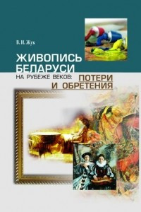 Книга Живопись Беларуси на рубеже веков: потери и обретения