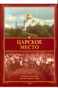 Книга Царское место. Летопись почитания Царской семьи на Урале