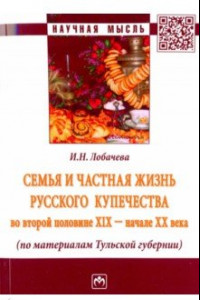 Книга Семья и частная жизнь русского купечества во второй половине XIX - начале XX века
