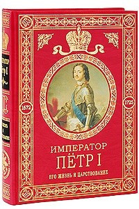Книга Император Петр I: Его жизнь и царствован