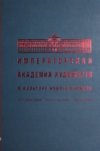 Книга Императорская Академия художеств в культуре Нового времени. Достижения. Образование. Личности. К 70-летию Научно-исследовательского института теории и истории изобразительных искусст