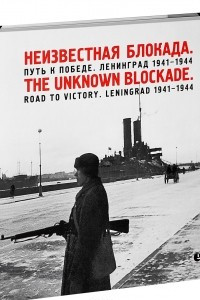 Книга Неизвестная блокада. Путь к победе. Ленинград 1941-1944 / The Unknown Blockade: Road to Victory: Leningrad 1941-1944