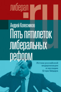 Книга Пять пятилеток либеральных реформ. Истоки российской модернизации и наследие Егора Гайдара
