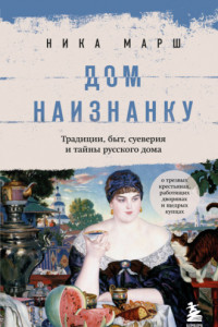 Книга Дом наизнанку. Традиции, быт, суеверия и тайны русского дома