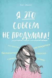 Книга Я это совсем не продумала! Как перестать беспокоиться и начать наслаждаться взрослой жизнью