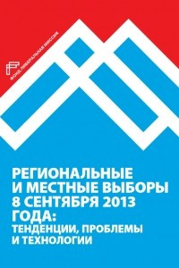 Книга Региональные и местные выборы 8 сентября 2013 года: тенденции, проблемы и технологии