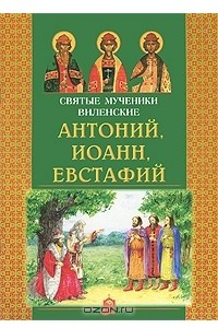 Книга Святые мученики Виленские Антоний, Иоанн, Евстафий
