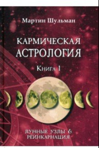 Книга Кармическая астрология. Лунные Узлы и реинкарнация. Книга 1