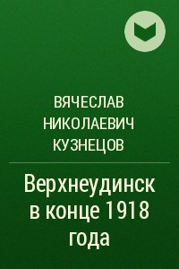 Книга Верхнеудинск в конце 1918 года