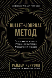 Книга Bullet Journal метод. Переосмысли прошлое, упорядочи настоящее, спроектируй будущее