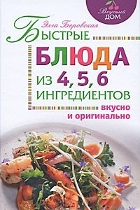 Книга Быстрые блюда из 4, 5, 6 ингредиентов
