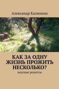 Книга Как за одну жизнь прожить несколько? Вкусные рецепты