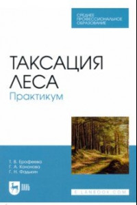 Книга Таксация леса. Практикум. Учебное пособие для СПО
