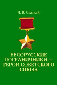 Книга Белорусские пограничники – Герои Советского Союза