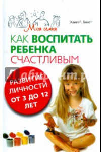 Книга Как воспитать ребенка счастливым. Развитие личности от 3 до 12 лет