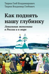 Книга Как поднять нашу глубинку. Локальная экономика в России и в мире