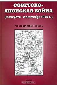 Книга Советско-японская война (9 августа - 2 сентября 1945 г.). Рассекреченные архивы