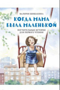 Книга Когда мама была маленькой. Поучительные истории для первого чтения