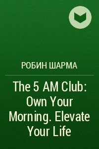 Книга The 5 AM Club: Own Your Morning. Elevate Your Life