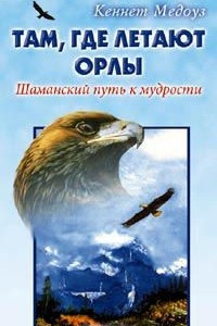 Книга Там, где летают орлы. Шаманский путь к мудрости